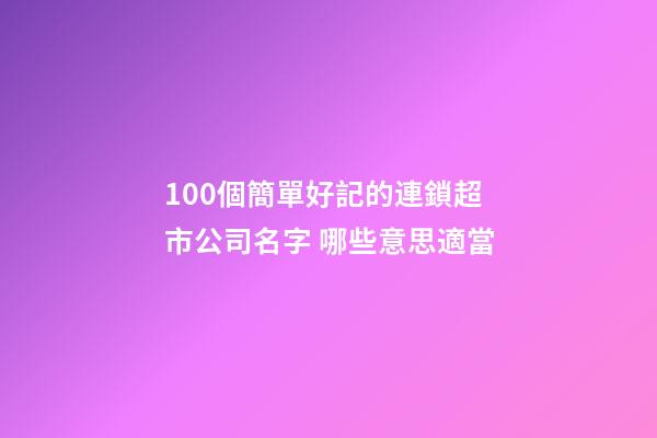 100個簡單好記的連鎖超市公司名字 哪些意思適當-第1張-公司起名-玄機派